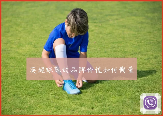 英超球队的品牌价值如何衡量