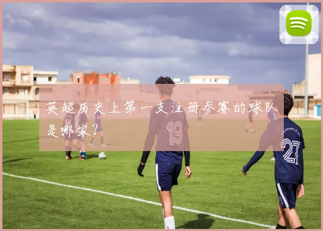 英超历史上第一支注册参赛的球队是哪家?