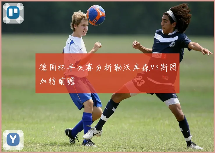 德国杯半决赛分析勒沃库森vs斯图加特前瞻