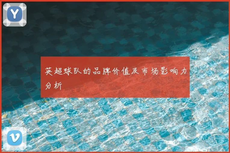 英超球队的品牌价值及市场影响力分析